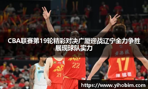 CBA联赛第19轮精彩对决广厦迎战辽宁全力争胜展现球队实力