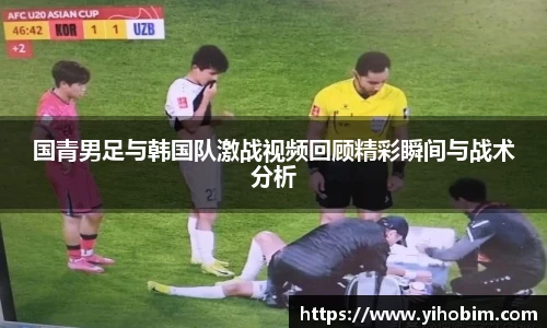 国青男足与韩国队激战视频回顾精彩瞬间与战术分析