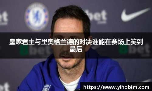 皇家君主与里奥格兰德的对决谁能在赛场上笑到最后