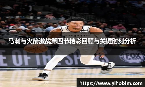 马刺与火箭激战第四节精彩回顾与关键时刻分析