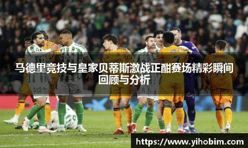 马德里竞技与皇家贝蒂斯激战正酣赛场精彩瞬间回顾与分析